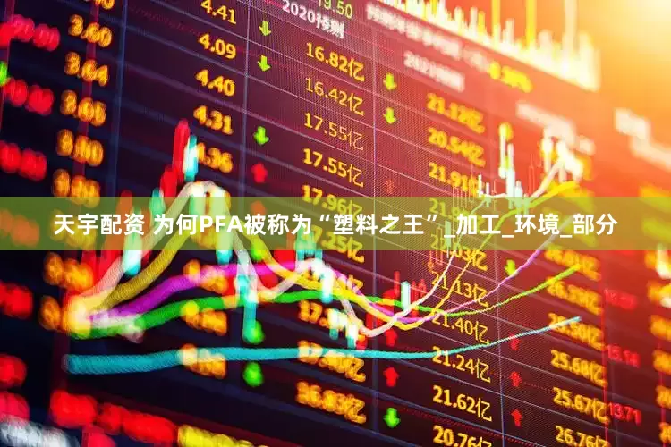 天宇配资 为何PFA被称为“塑料之王”_加工_环境_部分