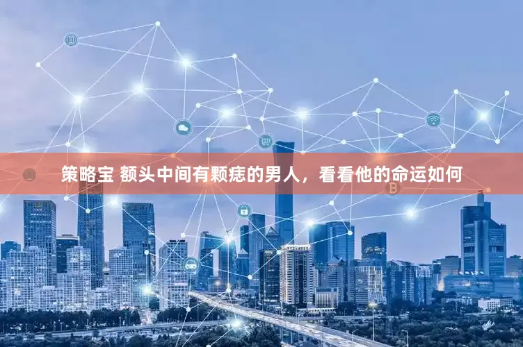 策略宝 额头中间有颗痣的男人，看看他的命运如何