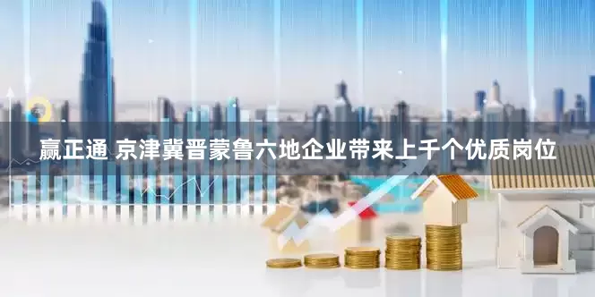 赢正通 京津冀晋蒙鲁六地企业带来上千个优质岗位