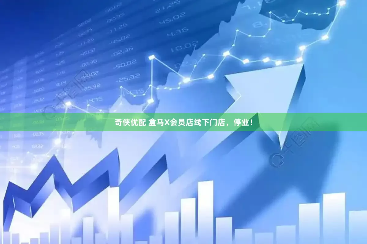奇侠优配 盒马X会员店线下门店，停业！