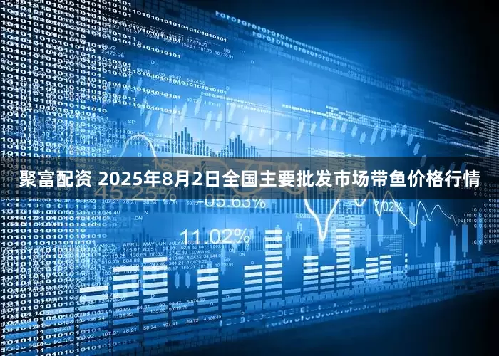 聚富配资 2025年8月2日全国主要批发市场带鱼价格行情