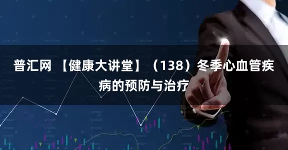 普汇网 【健康大讲堂】（138）冬季心血管疾病的预防与治疗
