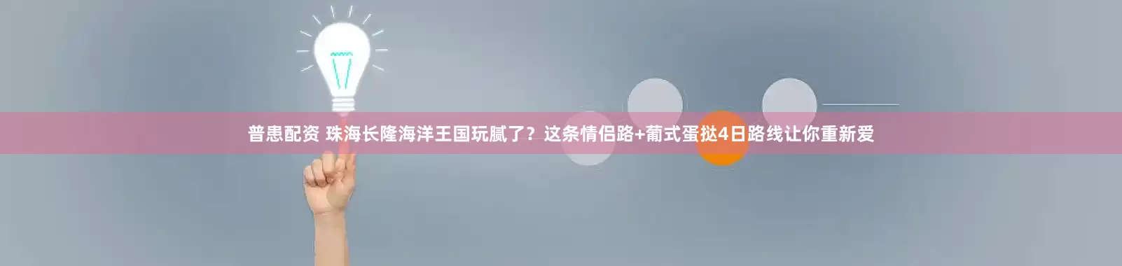 普患配资 珠海长隆海洋王国玩腻了？这条情侣路+葡式蛋挞4日路线让你重新爱