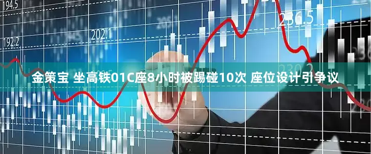 金策宝 坐高铁01C座8小时被踢碰10次 座位设计引争议