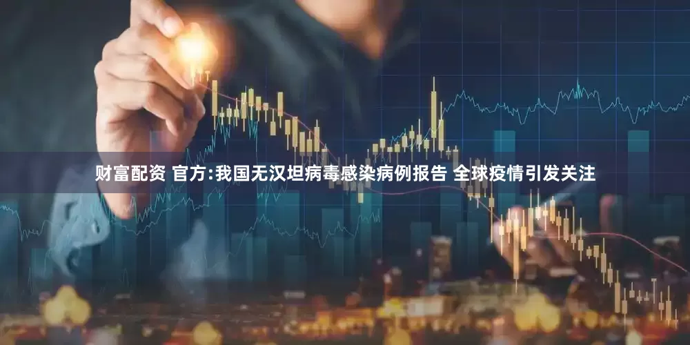 财富配资 官方:我国无汉坦病毒感染病例报告 全球疫情引发关注