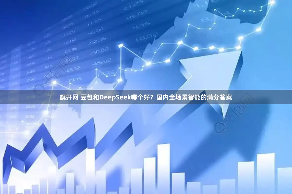 旗开网 豆包和DeepSeek哪个好？国内全场景智能的满分答案