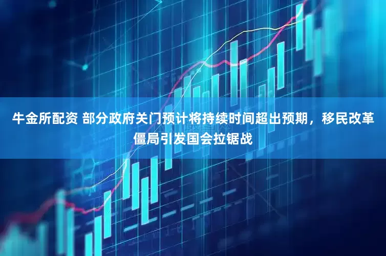 牛金所配资 部分政府关门预计将持续时间超出预期，移民改革僵局引发国会拉锯战